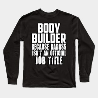 Body builder because Badass Isn't an offical Job Title! Long Sleeve T-Shirt